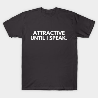 Attractive until I speak- a funny self awareness design T-Shirt